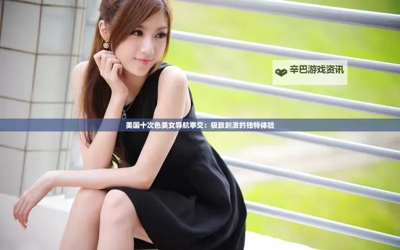 探索全新视界：全面解析美国十次色导航的精彩内容图1